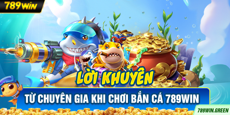 Lời khuyên từ chuyên gia khi chơi bắn cá 789win Lời khuyên từ chuyên gia khi chơi bắn cá 789win
