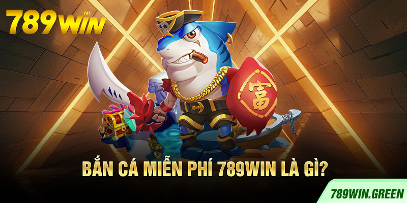 Bắn cá miễn phí 789win là gì? Bắn cá miễn phí 789win là gì?