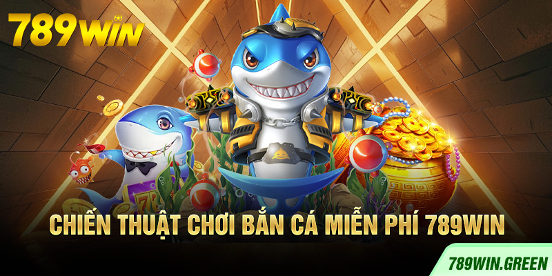 Chiến thuật chơi bắn cá miễn phí 789win Chiến thuật chơi bắn cá miễn phí 789win